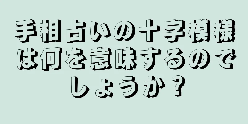 手相占いの十字模様は何を意味するのでしょうか？