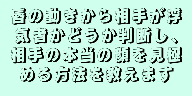 唇の動きから相手が浮気者かどうか判断し、相手の本当の顔を見極める方法を教えます