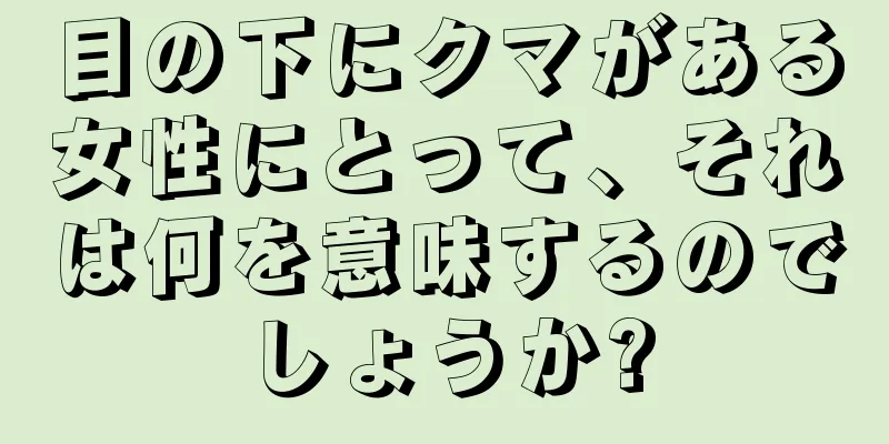 目の下にクマがある女性にとって、それは何を意味するのでしょうか?