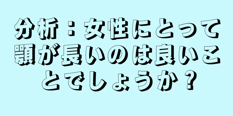 分析：女性にとって顎が長いのは良いことでしょうか？