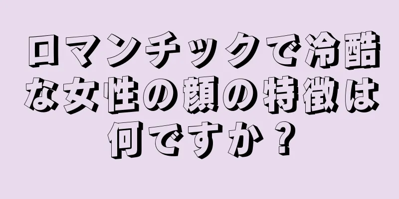 ロマンチックで冷酷な女性の顔の特徴は何ですか？