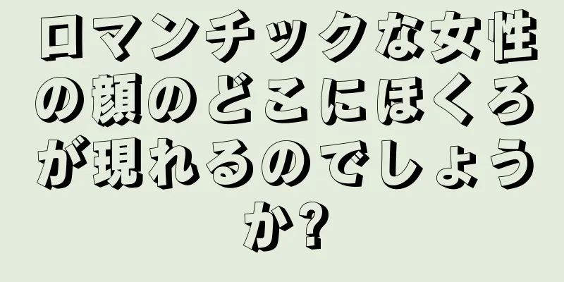 ロマンチックな女性の顔のどこにほくろが現れるのでしょうか?