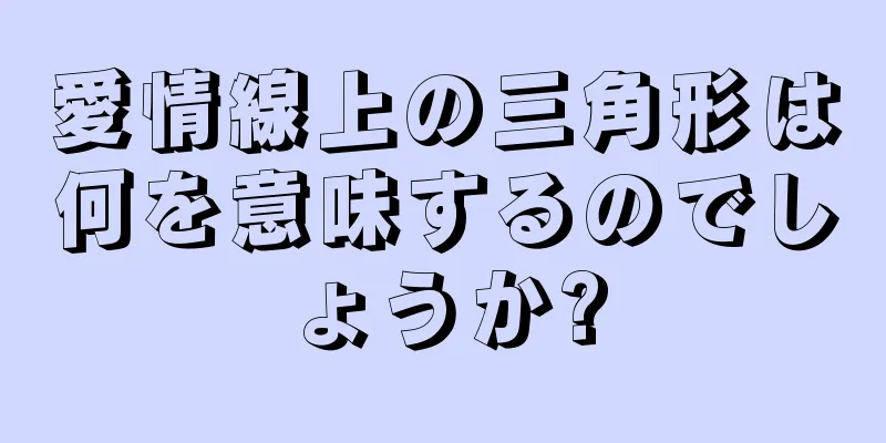 愛情線上の三角形は何を意味するのでしょうか?