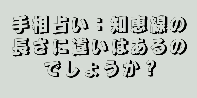 手相占い：知恵線の長さに違いはあるのでしょうか？