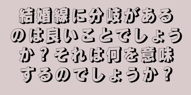 結婚線に分岐があるのは良いことでしょうか？それは何を意味するのでしょうか？