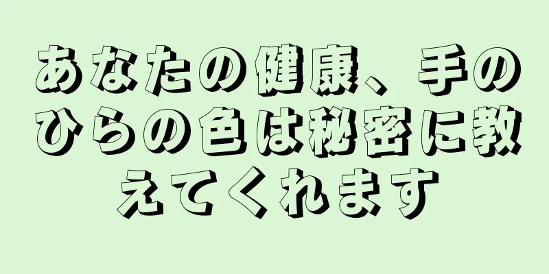 あなたの健康、手のひらの色は秘密に教えてくれます