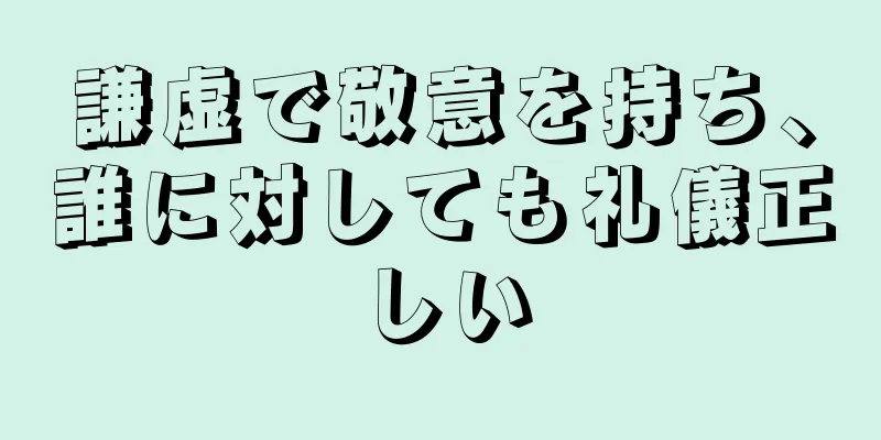 謙虚で敬意を持ち、誰に対しても礼儀正しい