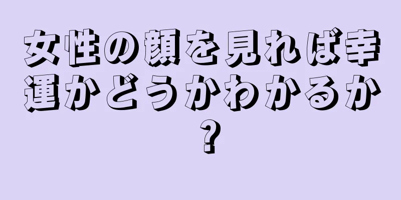 女性の顔を見れば幸運かどうかわかるか？