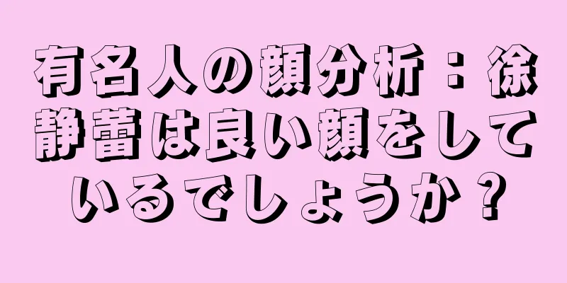 有名人の顔分析：徐静蕾は良い顔をしているでしょうか？