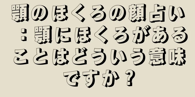 顎のほくろの顔占い：顎にほくろがあることはどういう意味ですか？