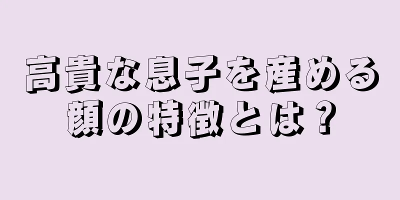 高貴な息子を産める顔の特徴とは？