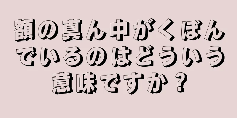 額の真ん中がくぼんでいるのはどういう意味ですか？