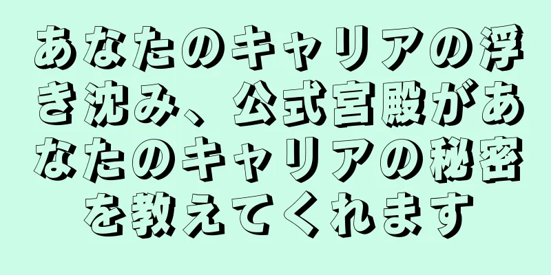 あなたのキャリアの浮き沈み、公式宮殿があなたのキャリアの秘密を教えてくれます