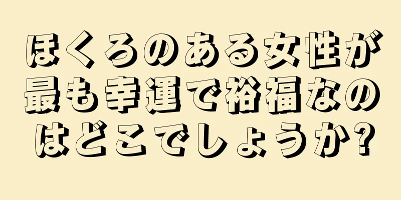 ほくろのある女性が最も幸運で裕福なのはどこでしょうか?