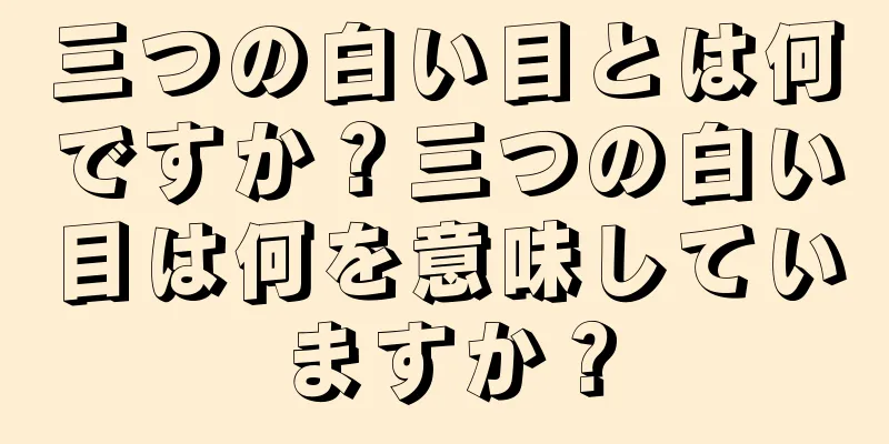 三つの白い目とは何ですか？三つの白い目は何を意味していますか？