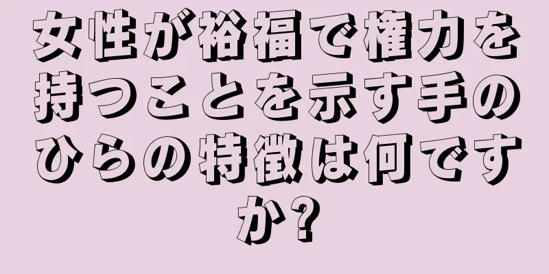 女性が裕福で権力を持つことを示す手のひらの特徴は何ですか?