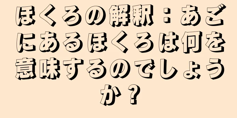 ほくろの解釈：あごにあるほくろは何を意味するのでしょうか？