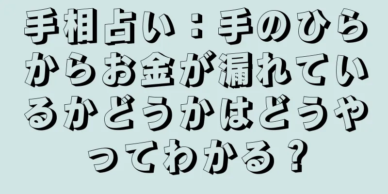 手相占い：手のひらからお金が漏れているかどうかはどうやってわかる？