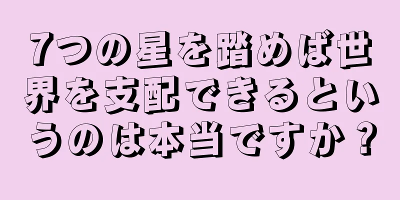 7つの星を踏めば世界を支配できるというのは本当ですか？