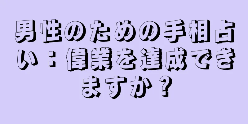 男性のための手相占い：偉業を達成できますか？