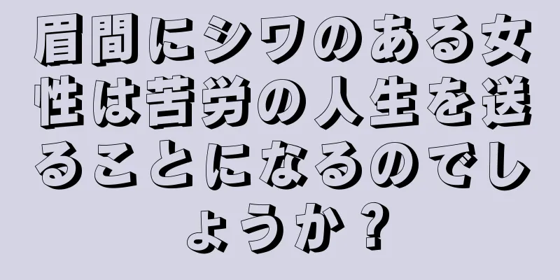 眉間にシワのある女性は苦労の人生を送ることになるのでしょうか？