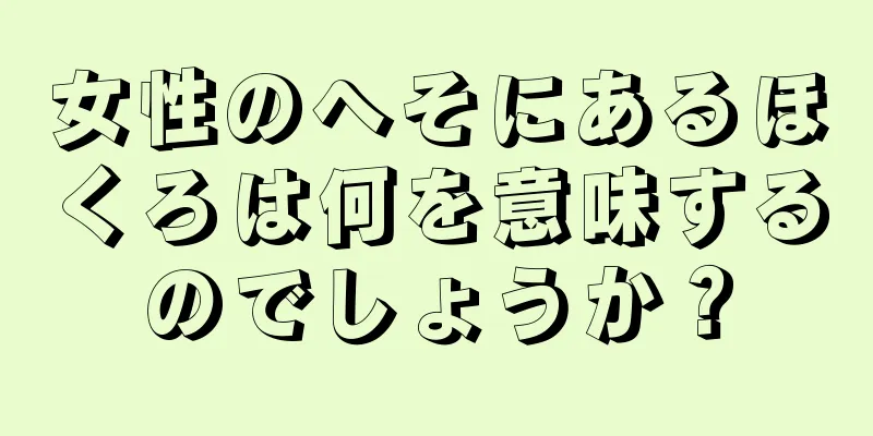 女性のへそにあるほくろは何を意味するのでしょうか？