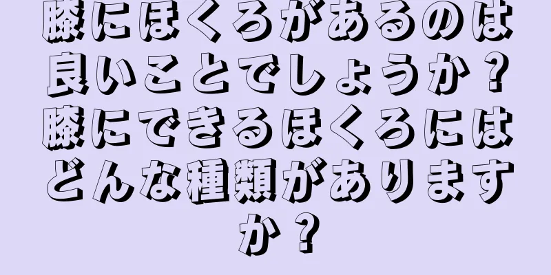 膝にほくろがあるのは良いことでしょうか？膝にできるほくろにはどんな種類がありますか？