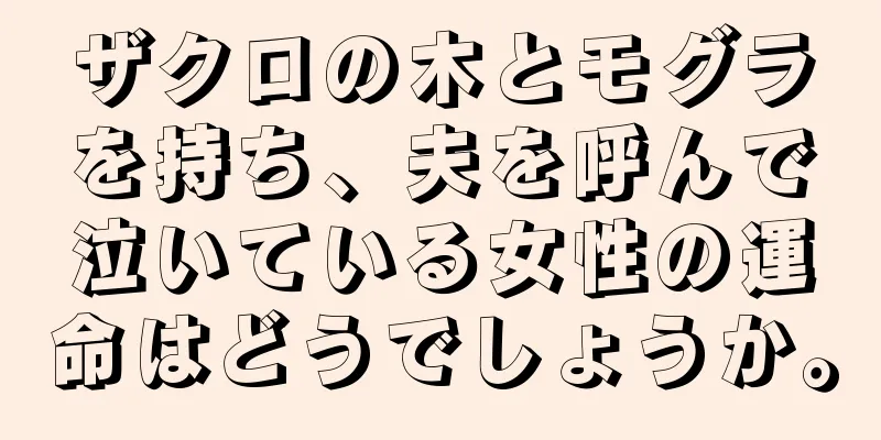 ザクロの木とモグラを持ち、夫を呼んで泣いている女性の運命はどうでしょうか。