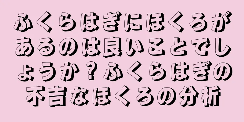 ふくらはぎにほくろがあるのは良いことでしょうか？ふくらはぎの不吉なほくろの分析