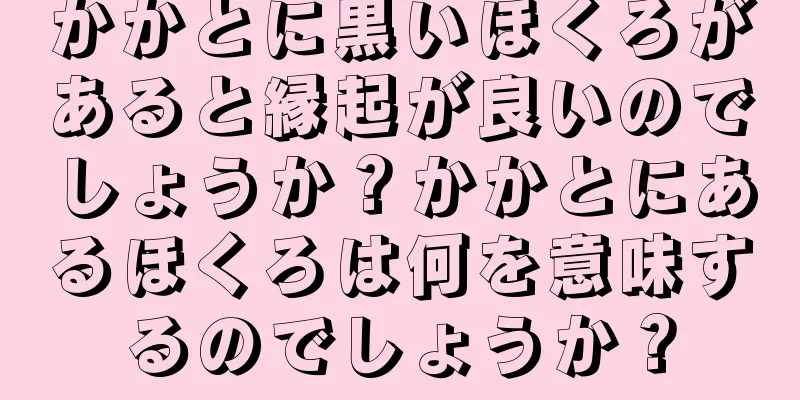 かかとに黒いほくろがあると縁起が良いのでしょうか？かかとにあるほくろは何を意味するのでしょうか？