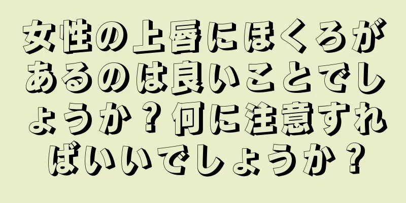 女性の上唇にほくろがあるのは良いことでしょうか？何に注意すればいいでしょうか？