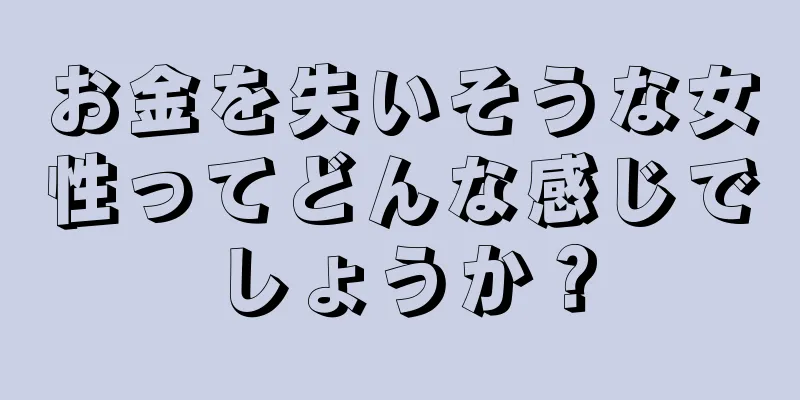 お金を失いそうな女性ってどんな感じでしょうか？