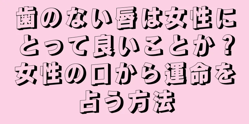 歯のない唇は女性にとって良いことか？女性の口から運命を占う方法