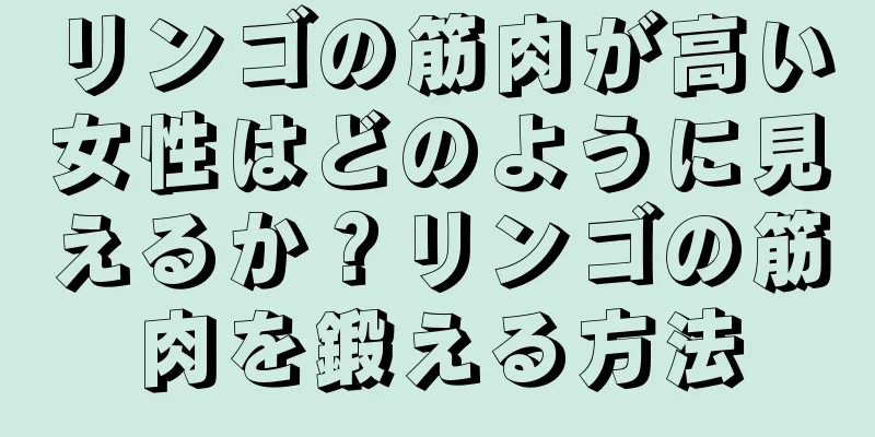 リンゴの筋肉が高い女性はどのように見えるか？リンゴの筋肉を鍛える方法