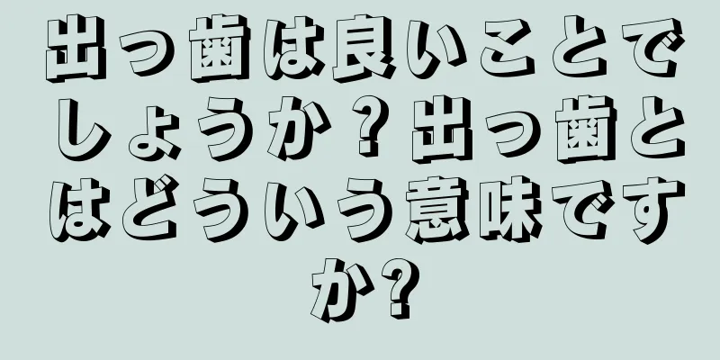 出っ歯は良いことでしょうか？出っ歯とはどういう意味ですか?