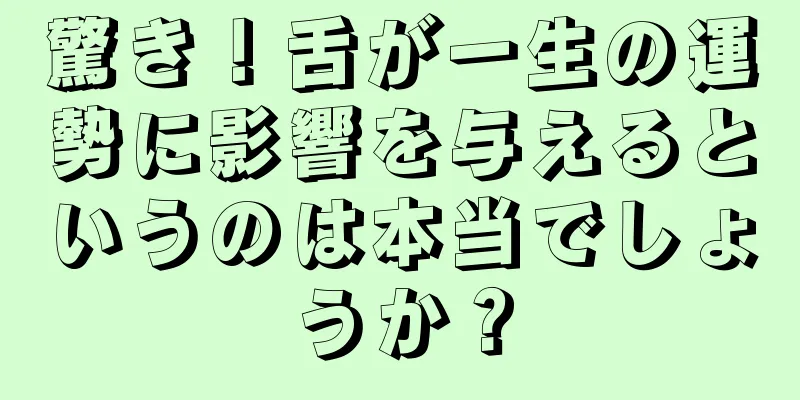 驚き！舌が一生の運勢に影響を与えるというのは本当でしょうか？