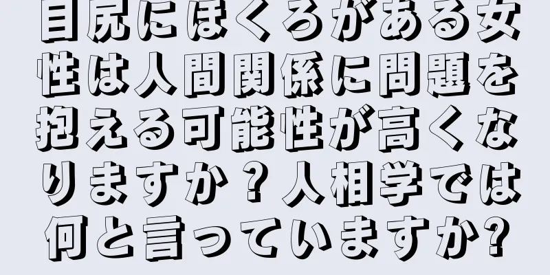 目尻にほくろがある女性は人間関係に問題を抱える可能性が高くなりますか？人相学では何と言っていますか?