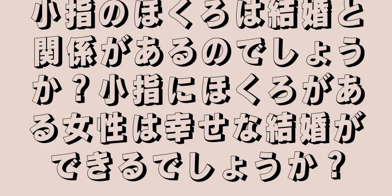 小指のほくろは結婚と関係があるのでしょうか？小指にほくろがある女性は幸せな結婚ができるでしょうか？