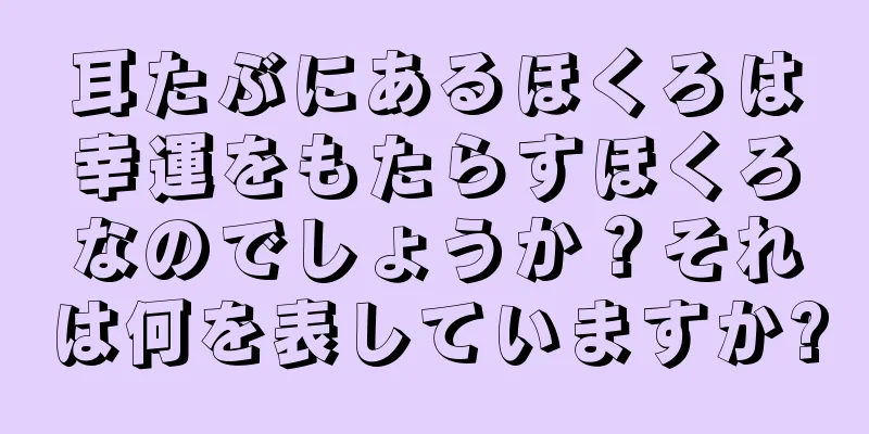 耳たぶにあるほくろは幸運をもたらすほくろなのでしょうか？それは何を表していますか?