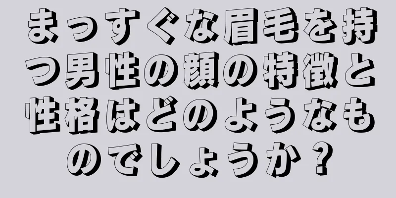 まっすぐな眉毛を持つ男性の顔の特徴と性格はどのようなものでしょうか？