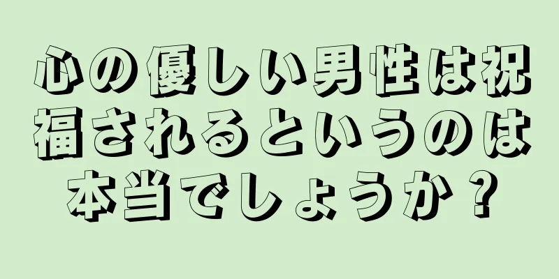 心の優しい男性は祝福されるというのは本当でしょうか？