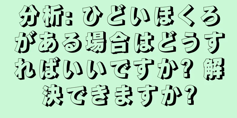 分析: ひどいほくろがある場合はどうすればいいですか? 解決できますか?