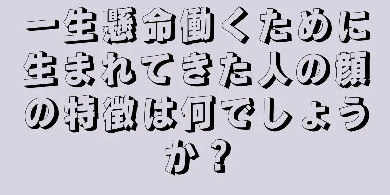 一生懸命働くために生まれてきた人の顔の特徴は何でしょうか？