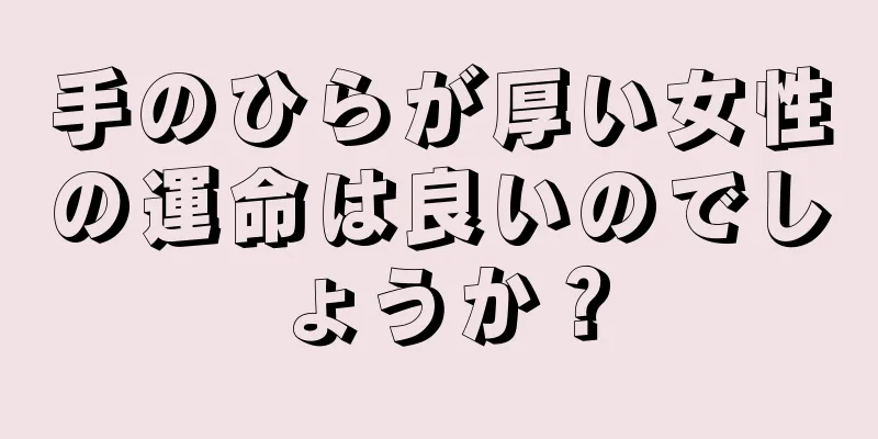 手のひらが厚い女性の運命は良いのでしょうか？