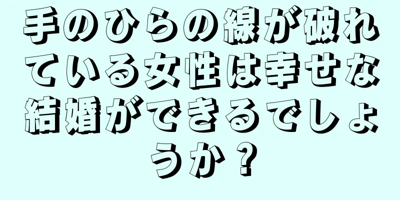 手のひらの線が破れている女性は幸せな結婚ができるでしょうか？