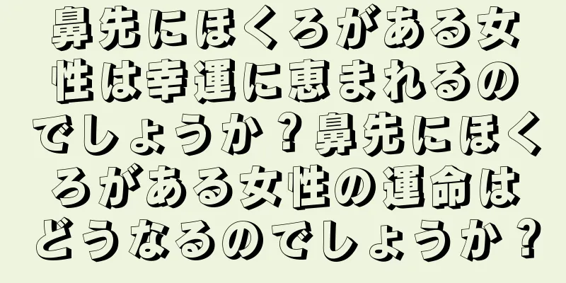 鼻先にほくろがある女性は幸運に恵まれるのでしょうか？鼻先にほくろがある女性の運命はどうなるのでしょうか？