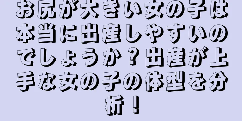 お尻が大きい女の子は本当に出産しやすいのでしょうか？出産が上手な女の子の体型を分析！