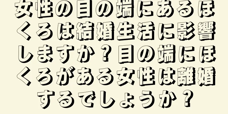 女性の目の端にあるほくろは結婚生活に影響しますか？目の端にほくろがある女性は離婚するでしょうか？