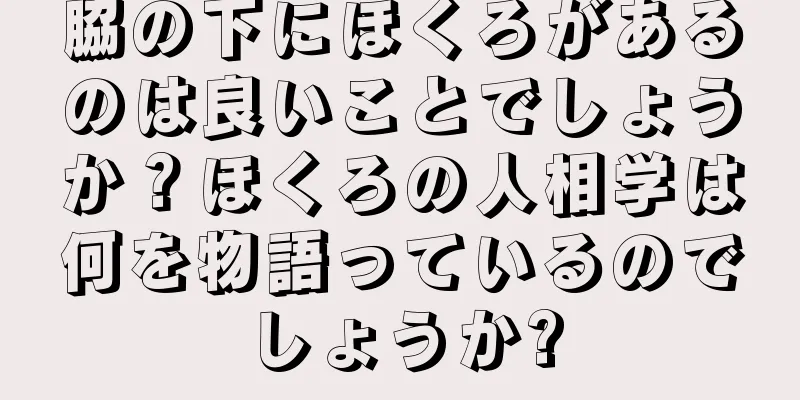 脇の下にほくろがあるのは良いことでしょうか？ほくろの人相学は何を物語っているのでしょうか?