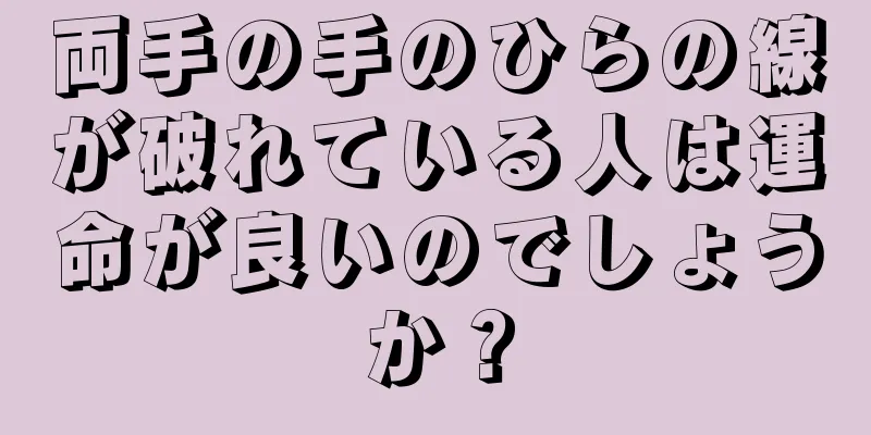 両手の手のひらの線が破れている人は運命が良いのでしょうか？